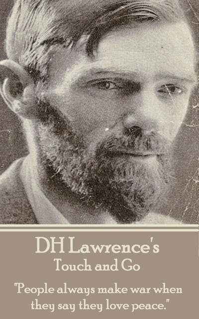 D H Lawrence - Touch and Go: "People always make war when they say they love peace."