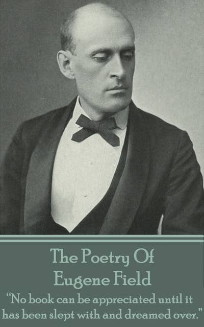 The Poetry Of Eugene Field: “No book can be appreciated until it has been slept with and dreamed over.”