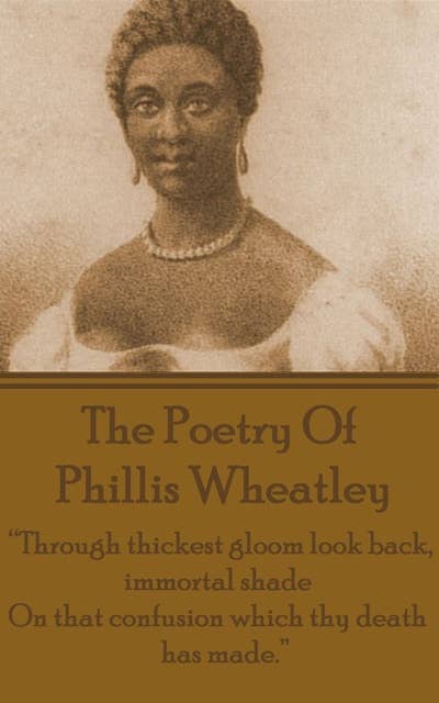 The Poetry Of Phyllis Wheatley: “Through thickest gloom look back, immortal shade, On that confusion which thy death has made.”