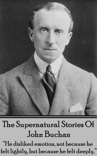 Cover for The Supernatural Stories Of John Buchan: “He disliked emotion, not because he felt lightly, but because he felt deeply.”