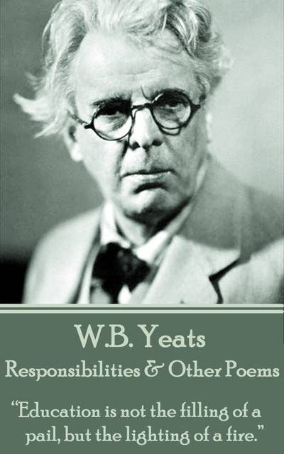 W. B. Yeats - Responsibilities & Other Poems: “Education is not the filling of a pail, but the lighting of a fire.”