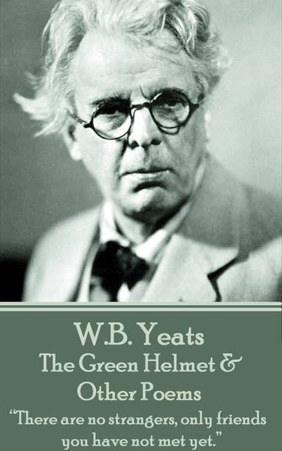 W. B. Yeats - The Green Helmet & Other Poems: “There are no strangers, only friends you have not met yet.”