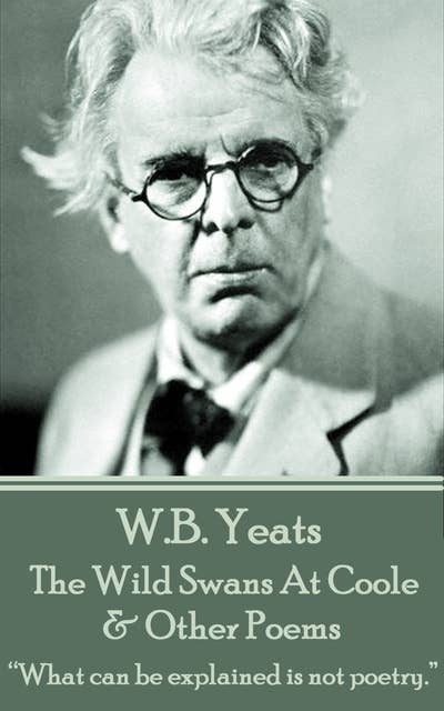 W. B. Yeats - The Wild Swans At Coole & Other Poems: “What can be explained is not poetry.”