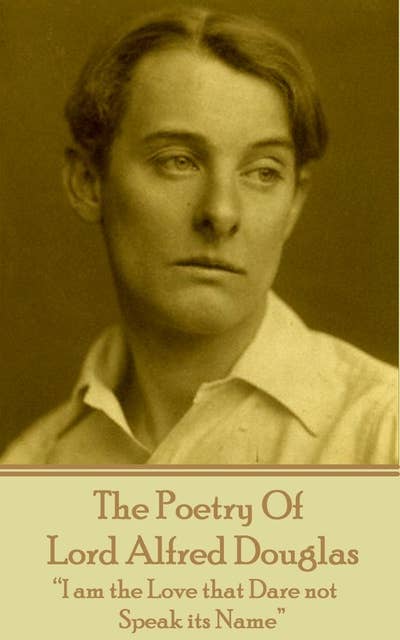 The Poetry Of Lord Alfred Douglas: “I am the Love that Dare not Speak its Name”