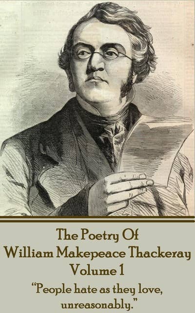 The Poetry Of William Makepeace Thackeray : Volume 1: "People hate as they love, unreasonably."