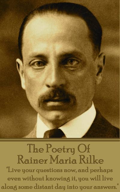 The Poetry Of Rainer Maria Rilke - "Live your questions now, and perhaps even without knowing it, you will live along some distant day into your answers": "Live your questions now, and perhaps even without knowing it, you will live along some distant day into your answers."