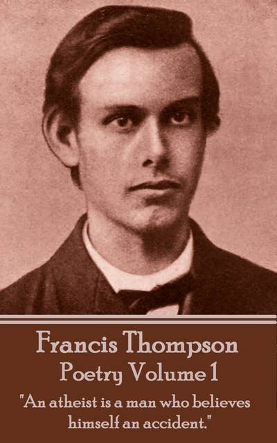 The Poetry Of Francis Thompson: Volume 1 - "An atheist is a man who believes himself an accident": "An atheist is a man who believes himself an accident."
