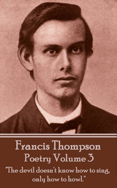 The Poetry Of Francis Thompson: Volume 3 - "The devil doesn't know how to sing, only how to howl": "The devil doesn't know how to sing, only how to howl."