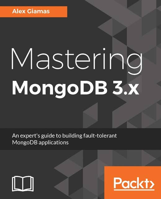 Mastering MongoDB 3.x: An expert's guide to building fault-tolerant MongoDB applications