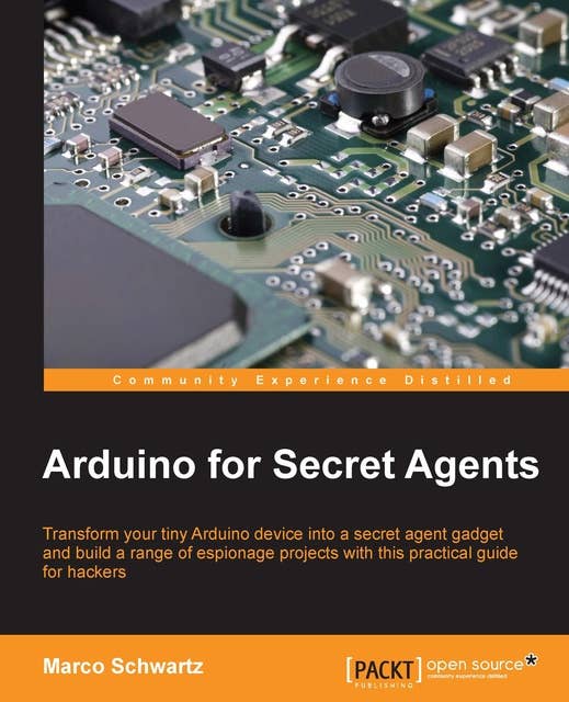 Arduino for Secret Agents: Transform your tiny Arduino device into a secret agent gadget to build a range of espionage projects with this practical guide for hackers
