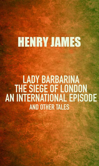 Lady Barbarina: The siege of London; An international episode, and other tales