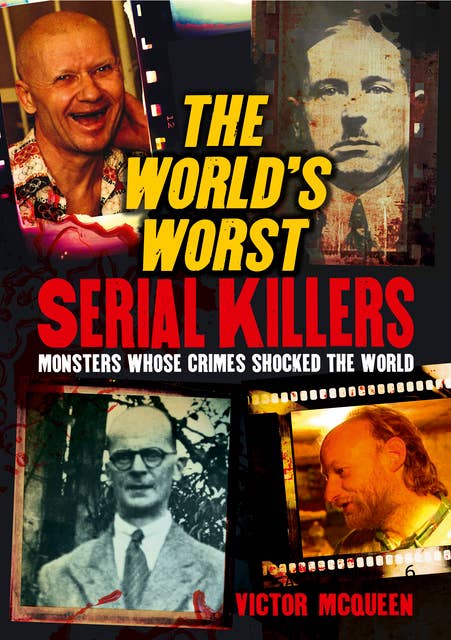 The World's Worst Serial Killers: Monsters whose crimes