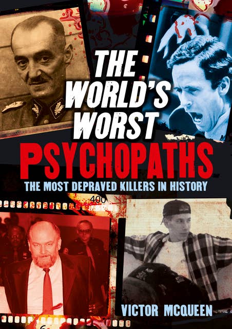 The World's Worst Psychopaths: The Most Depraved Killers In History
