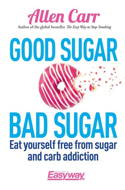 Good Sugar Bad Sugar: Eat yourself free from sugar and carb addiction