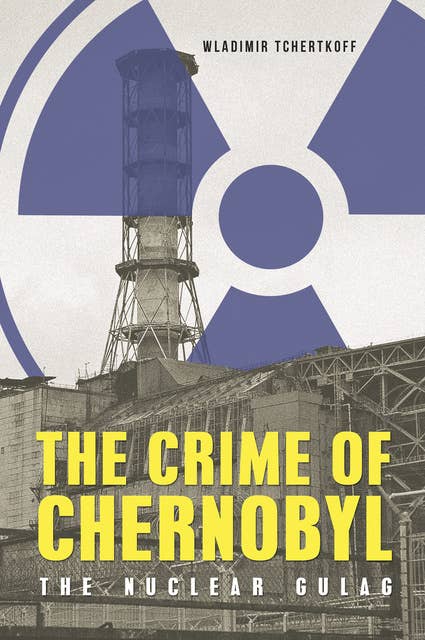 The Crime of Chernobyl: The Nuclear Goulag