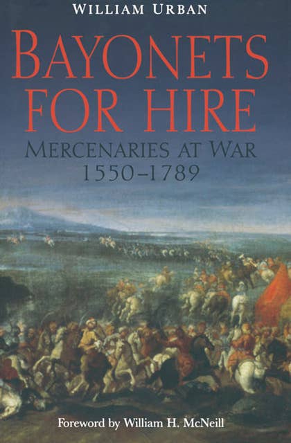 Bayonets For Hire: Mercenaries at War, 1550-1789