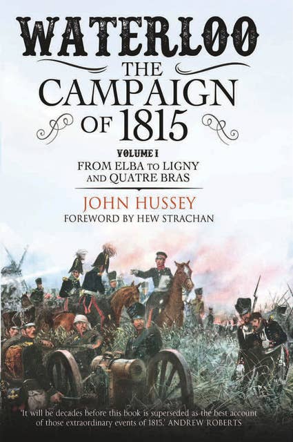 Waterloo: The Campaign of 1815, Volume 1: From Elba to Ligny and Quatre Bras
