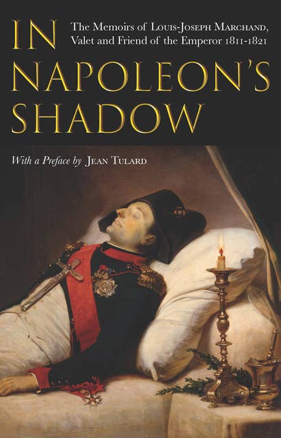In Napoleon's Shadow: The Memoirs of Louis-Joseph Marchand, Valet and Friend of the Emperor, 1811–1821