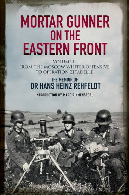 Mortar Gunner on the Eastern Front Volume I: From the Moscow Winter Offensive to Operation Zitadelle