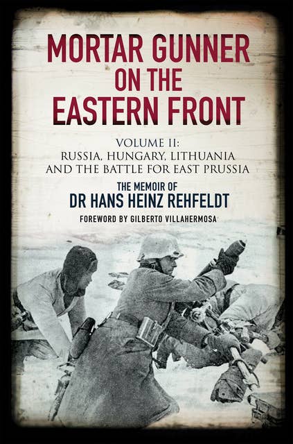 Mortar Gunner on the Eastern Front Volume II: Russia, Hungary, Lithuania, and the Battle for East Prussia