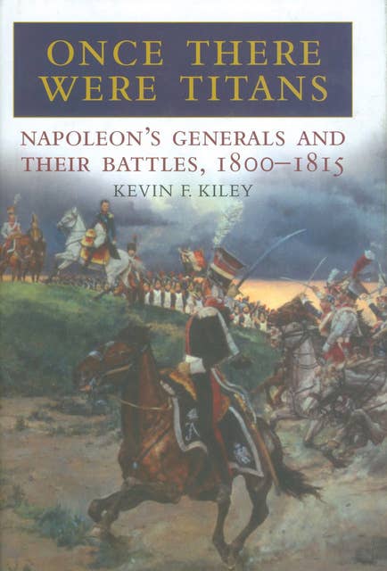Once There Were Titans: Napoleon's Generals and Their Battles, 1800–1815