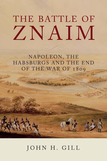 The Battle of Znaim: Napoleon, the Habsburgs and the end of the War of 1809