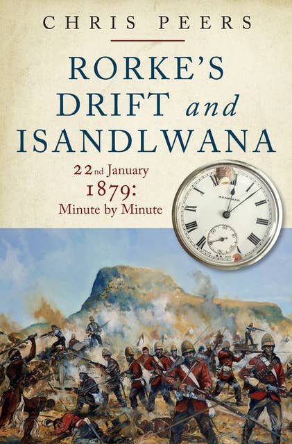 Rorke's Drift and Isandlwana: 22nd January 1897: Minute by Minute