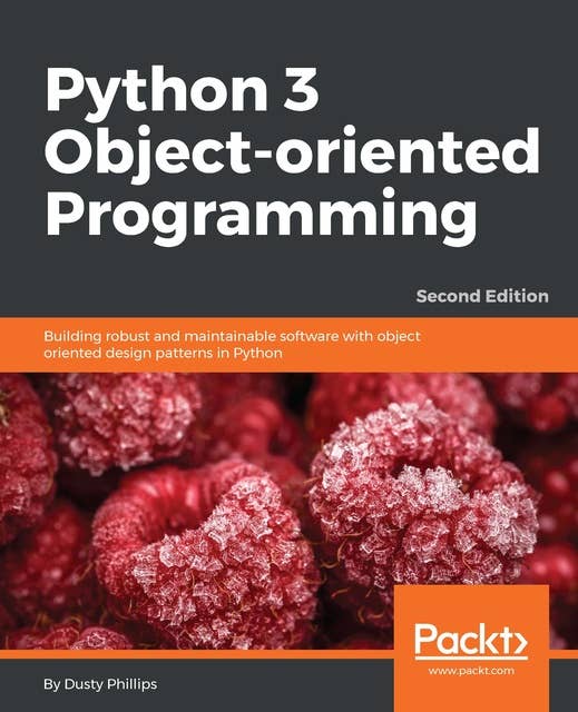 Python 3 Object-Oriented Programming - Second Edition: Building robust and maintainable software with object oriented design patterns in Python