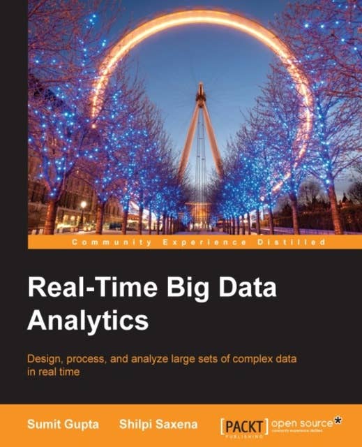 Real-Time Big Data Analytics: Design, process, and analyze large sets of complex data in real time