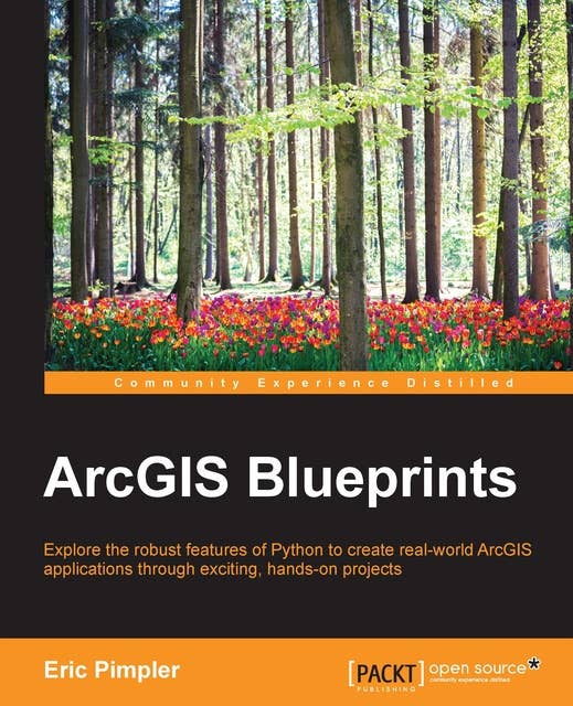 ArcGIS Blueprints: Explore the robust features of Python to create real-world ArcGIS applications through exciting, hands-on projects
