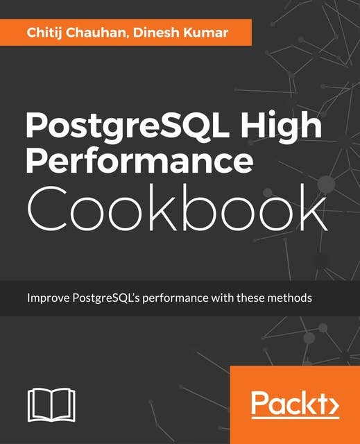PostgreSQL High Performance Cookbook: Mastering query optimization, database monitoring, and performance-tuning for PostgreSQL