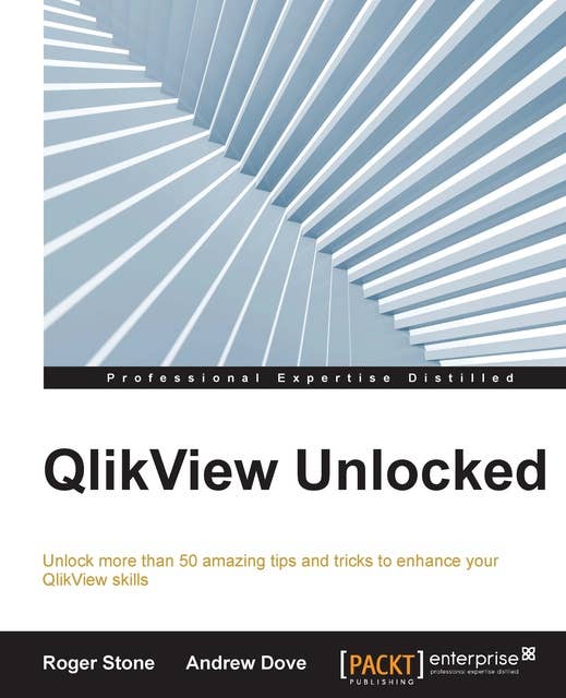 Qlikview Unlocked: Unlock more than 50 amazing tips and tricks to enhance your QlikView skills
