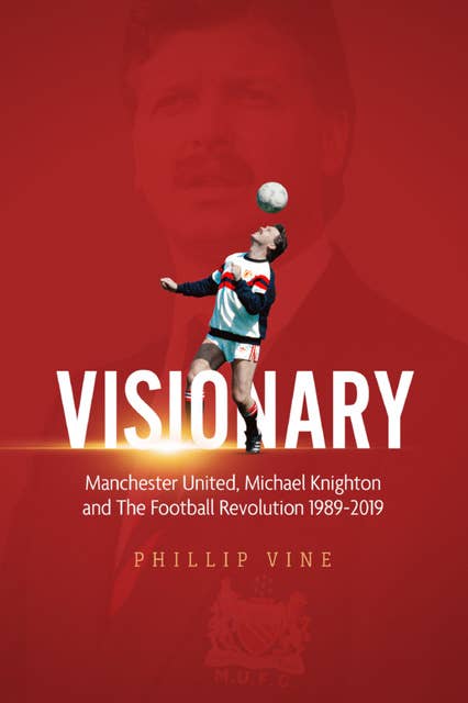 Visionary: Manchester United, Michael Knighton and the Football Revolution 1989–2019