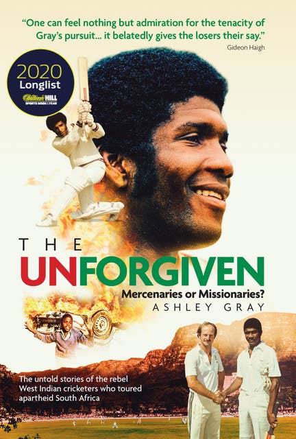 The Unforgiven: Missionaries or Mercenaries? The Untold Story of the Rebel West Indian Cricketers Who Toured Apartheid South Africa