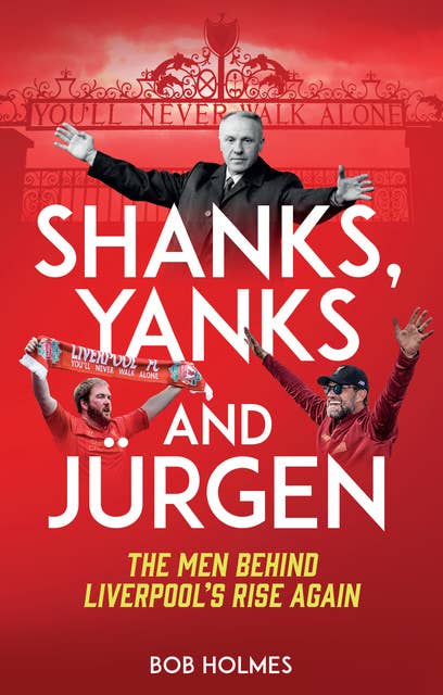 Shanks, Yanks and Jürgen: The Men Behind Liverpool’s Rise Again