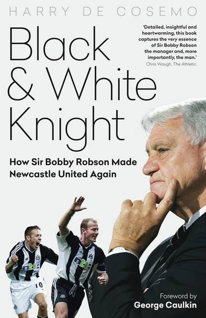 Black and White Knight: How Sir Bobby Robson Made Newcastle United Again