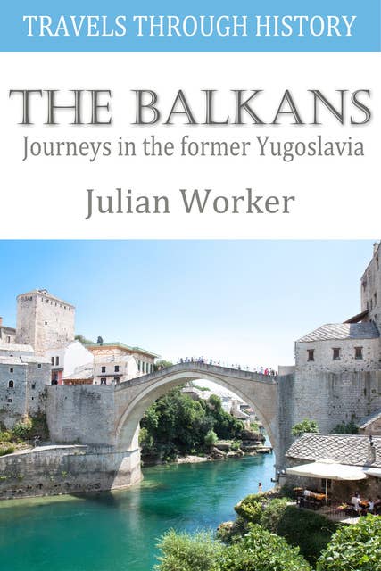Travels Through History - The Balkans - Journeys in the former Yugoslavia