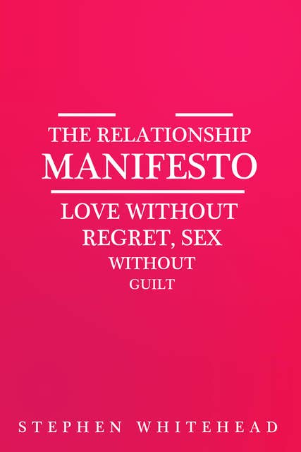 The Relationship Manifesto - Love without regret, Sex without guilt