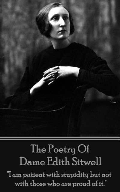 The Poetry Of Dame Edith Sitwell - "I am patient with stupidity but not with those who are proud of it": "I am patient with stupidity but not with those who are proud of it."