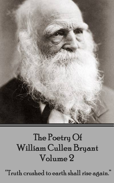 The Poetry of William Cullen Bryant : Volume 2 - The Later Poems : “Truth crushed to earth shall rise again”: “Truth crushed to earth shall rise again.”