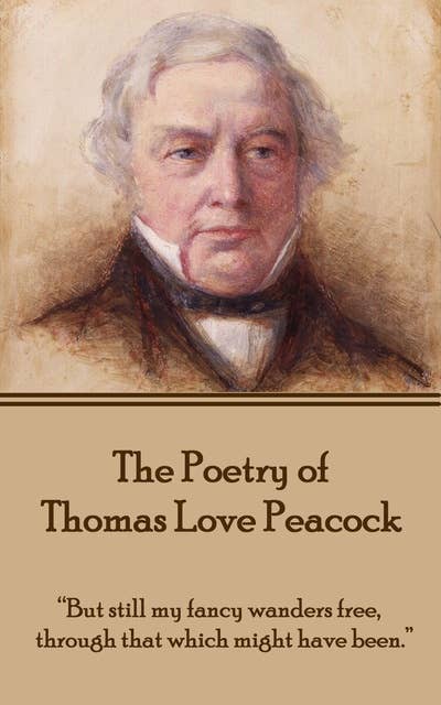 The Poetry of Thomas Love Peacock: “But still my fancy wanders free, through that which might have been.”