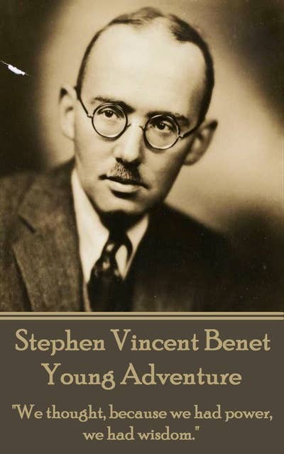 The Poetry of Stephen Vincent Benet - Young Adventure : "We thought, because we had power, we had wisdom": "We thought, because we had power, we had wisdom."