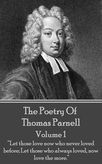 The Poetry of Thomas Parnell - Volume I: “Let those love now who never loved before; Let those who always loved, now love the more.”