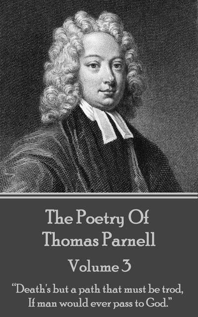 Cover for The Poetry of Thomas Parnell - Volume III: “Death's but a path that must be trod, If man would ever pass to God.”
