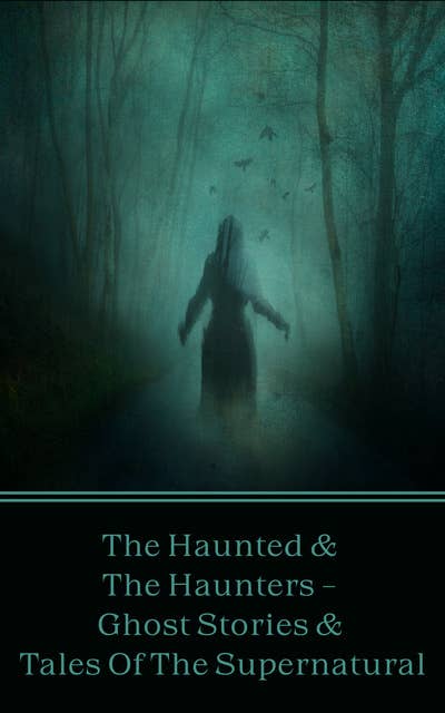 Cover for The Haunted & The Haunters - Ghost Stories & Tales Of The Supernatural: Huge anthology of scary stories to keep you up at night, all with a supernatural or ghostly influence