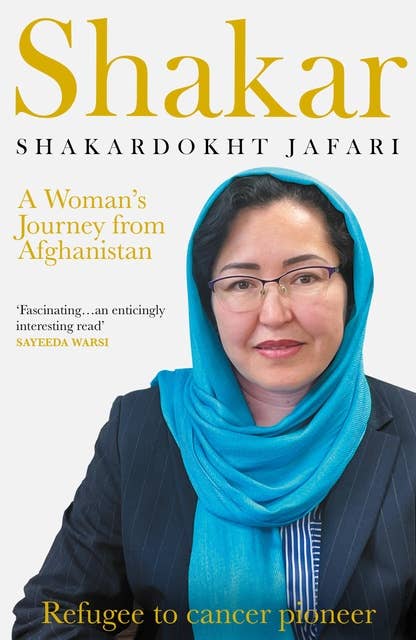 Shakar: A Woman's Journey from Afghanistan: Refugee to Cancer Pioneer