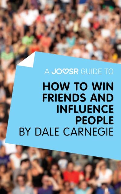A Joosr Guide to... How to Win Friends and Influence People by Dale Carnegie