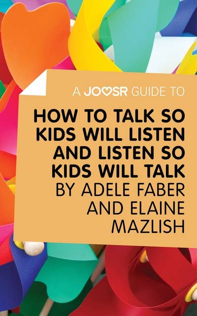 A Joosr Guide to... How to Talk So Kids Will Listen and Listen So Kids Will Talk by Faber & Mazlish