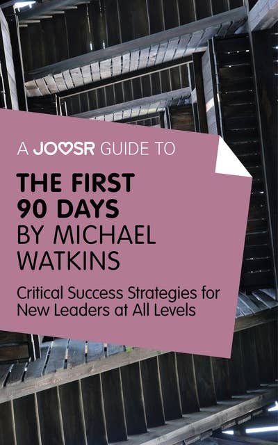 A Joosr Guide to... The First 90 Days by Michael Watkins: Critical Success Strategies for New Leaders at All Levels