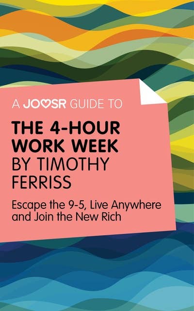 A Joosr Guide to... The 4-Hour Work Week by Timothy Ferriss: Escape the 9-5, Live Anywhere and Join the New Rich